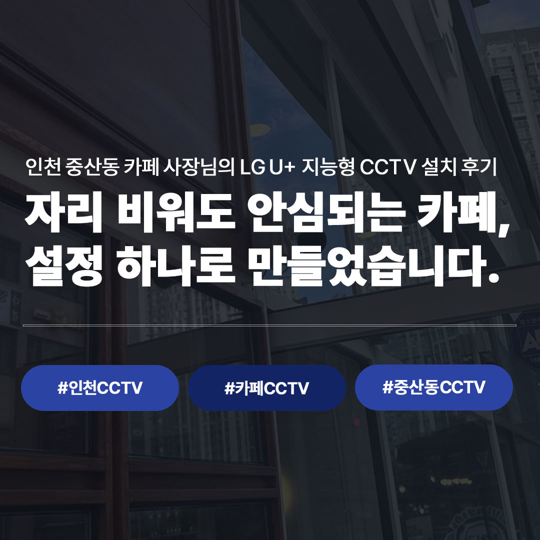 인천 중산동 카페 CCTV 설치 사례 | LG U+ 지능형 CCTV로 스마트폰 원격 관리까지