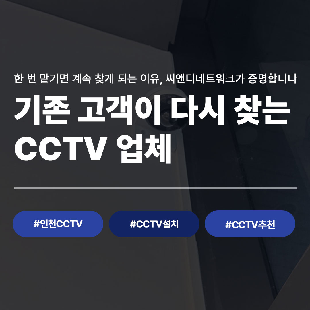 인천 CCTV 설치, 왜 기존 고객이 씨앤디네트워크만 다시 찾을까요?