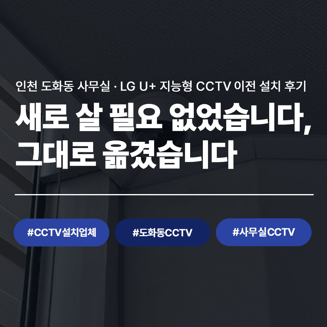 이사하면서 CCTV도 그대로 옮겼습니다|도화동 사무실 LG U+ 지능형 CCTV 철거 및 재설치 사례